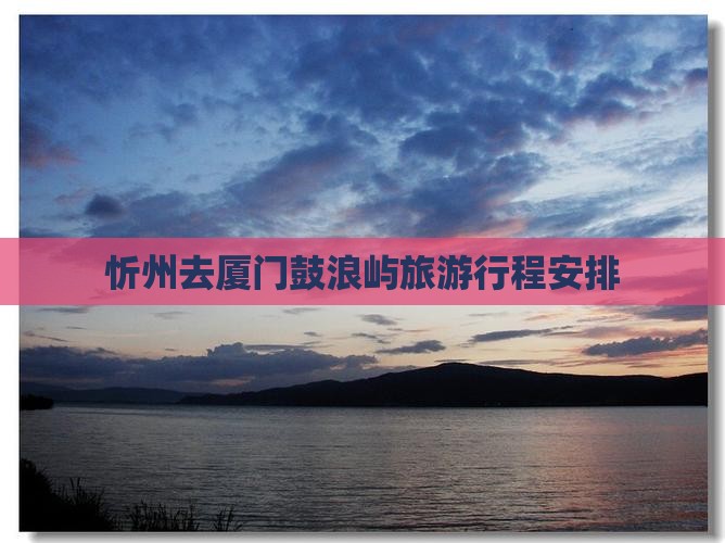 忻州去厦门鼓浪屿旅行社