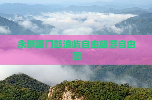 永新去厦门鼓浪屿自由团