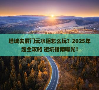 塔城去厦门云水谣门票