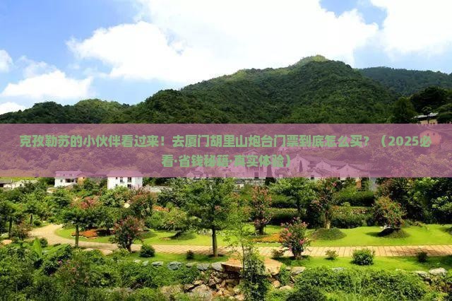 克孜勒苏到厦门胡里山炮台门票