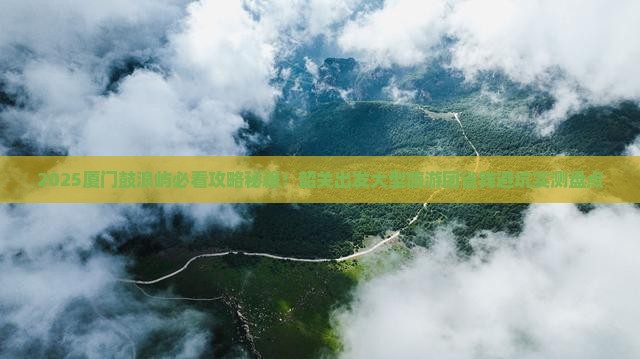 韶关去厦门鼓浪屿大型旅游团