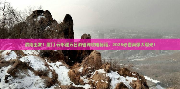 渭南去厦门云水谣五日游