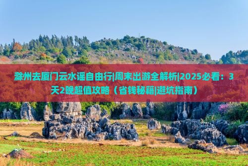 滁州去厦门云水谣自由行