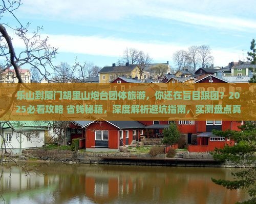 乐山到厦门胡里山炮台团体旅游