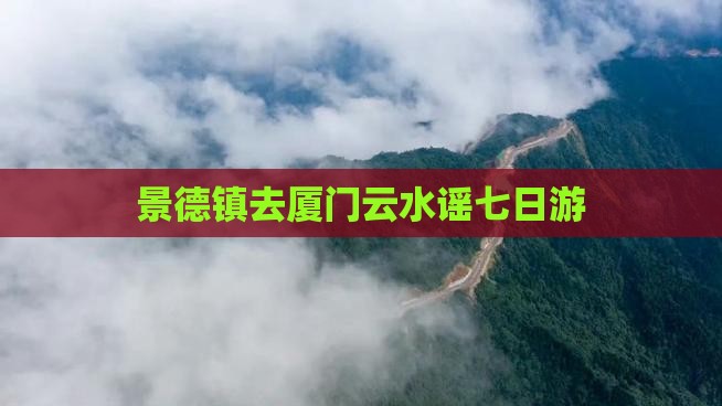 景德镇去厦门云水谣七日游