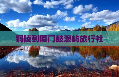 铜陵到厦门鼓浪屿旅行社