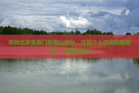 徐州去厦门胡里山炮台个人游 徐州去厦门胡里山炮台个人游