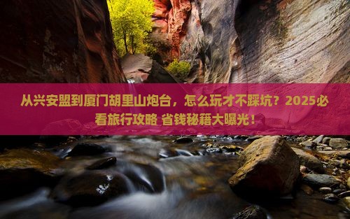 兴安盟到厦门胡里山炮台旅游