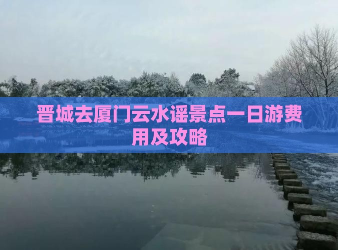 晋城去厦门云水谣景点
