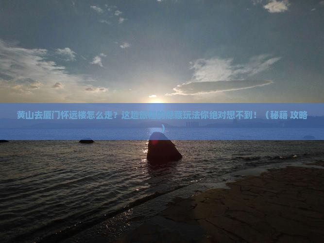 黄山去厦门怀远楼必去地 黄山去厦门怀远楼必去地