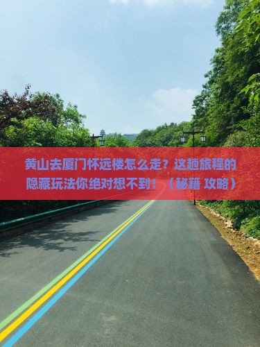黄山去厦门怀远楼必去地 黄山去厦门怀远楼必去地