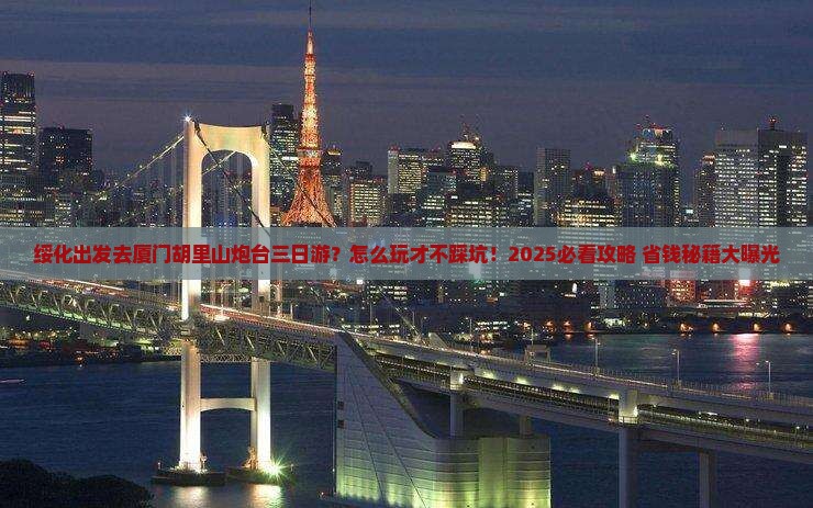 绥化去厦门胡里山炮台三日游