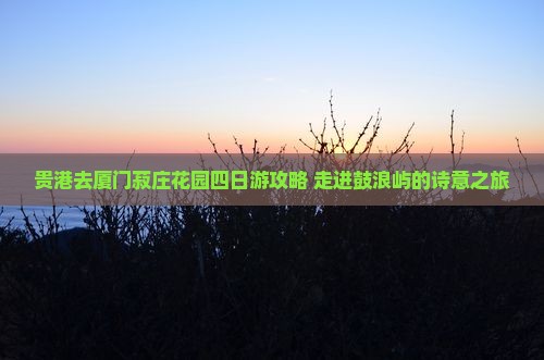 贵港去厦门菽庄花园四日游