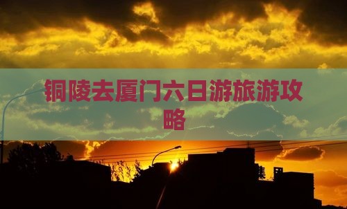 铜陵去厦门六日游