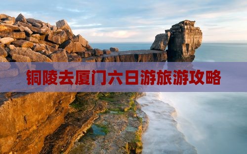 铜陵去厦门六日游