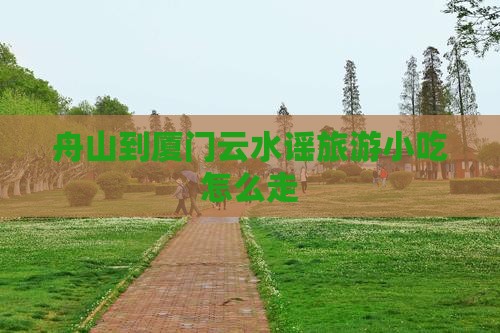 舟山到厦门云水谣旅游小吃