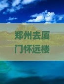 郑州去厦门怀远楼一日