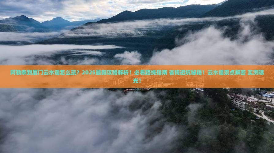 阿勒泰到厦门云水谣景点