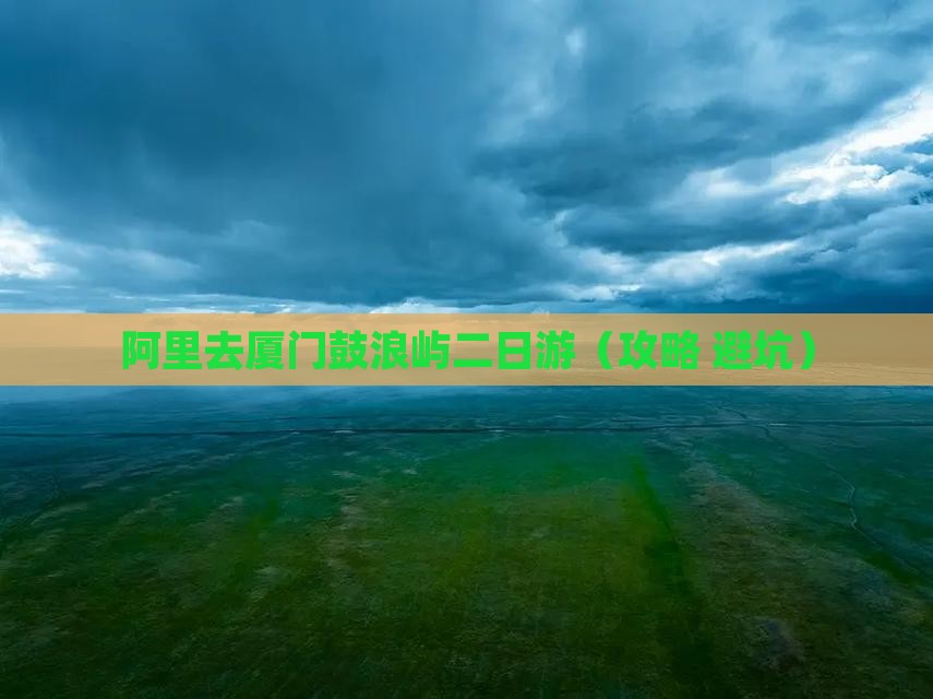 阿里去厦门鼓浪屿二日游
