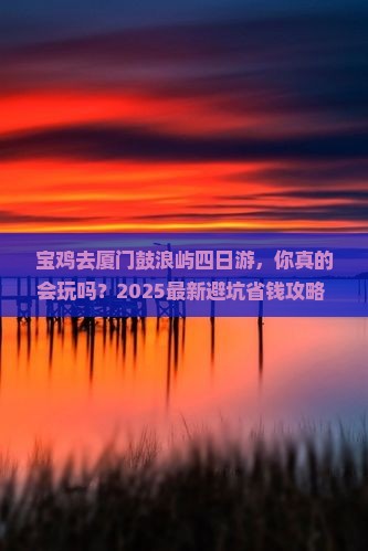 宝鸡去厦门鼓浪屿四日游