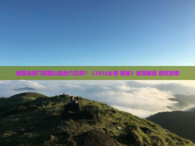 咸阳去厦门胡里山炮台六日游