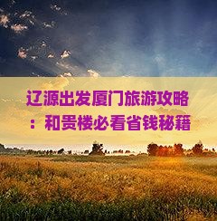 辽源到厦门和贵楼哪里玩