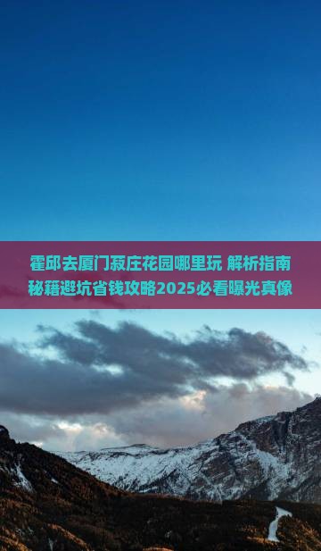 霍邱去厦门菽庄花园哪里玩