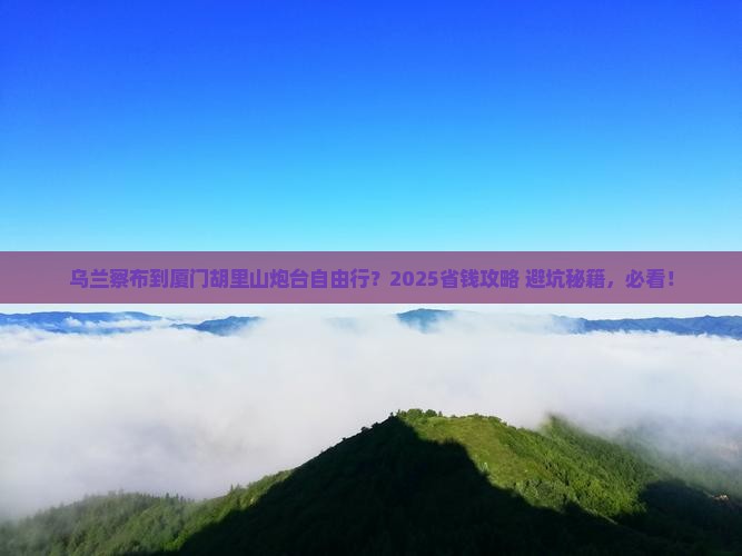 乌兰察布去厦门胡里山炮台自由团