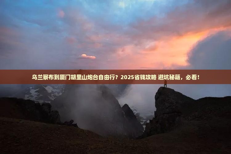 乌兰察布去厦门胡里山炮台自由团