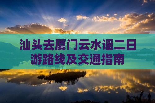 汕头去厦门云水谣二日游