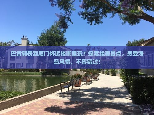 巴音郭楞到厦门怀远楼哪里玩