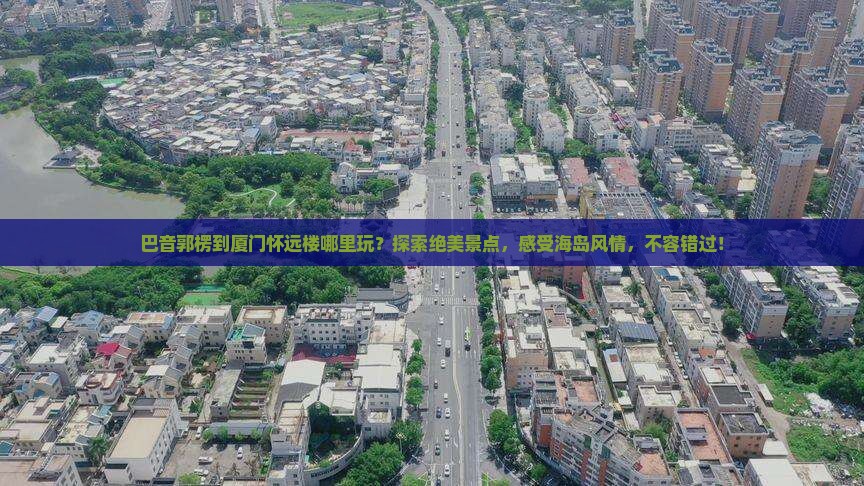 巴音郭楞到厦门怀远楼哪里玩