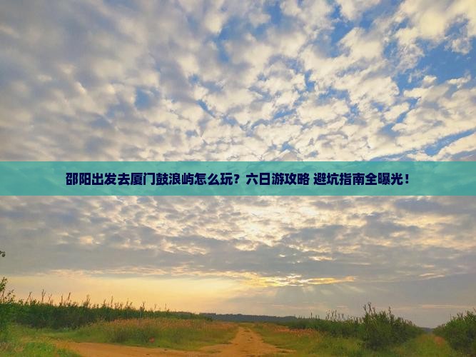 邵阳到厦门鼓浪屿六日游