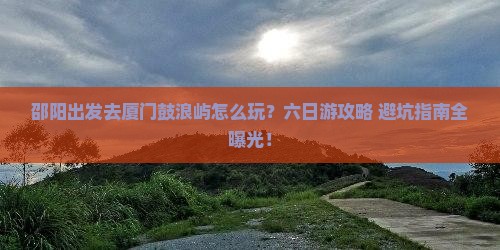 邵阳到厦门鼓浪屿六日游