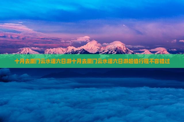 十月去厦门云水谣六日游 十月去厦门云水谣六日游