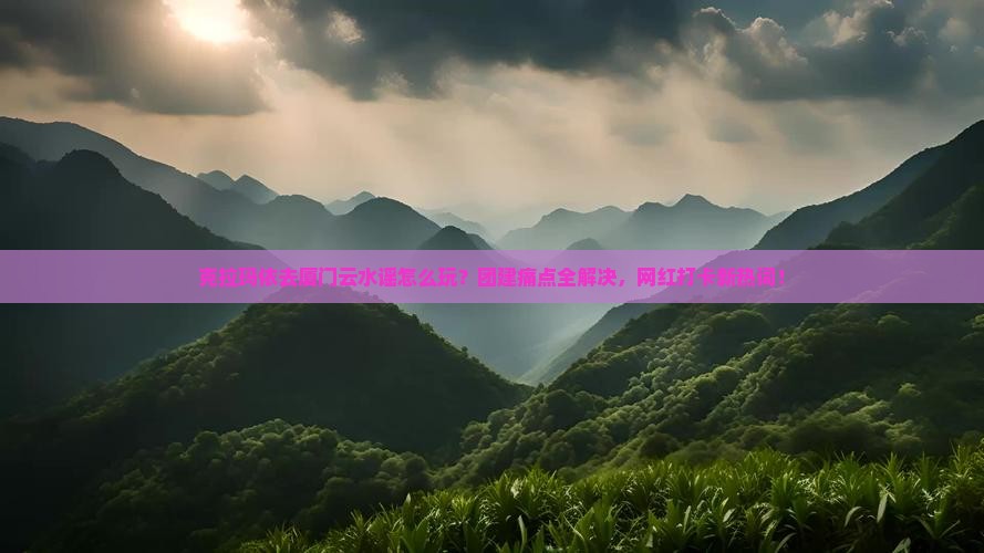 克拉玛依去厦门云水谣团体旅游
