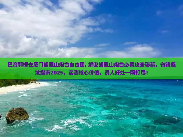 巴音郭楞去厦门胡里山炮台自由团