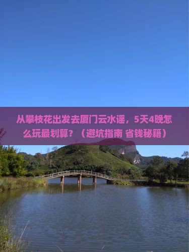 攀枝花去厦门云水谣团体旅游