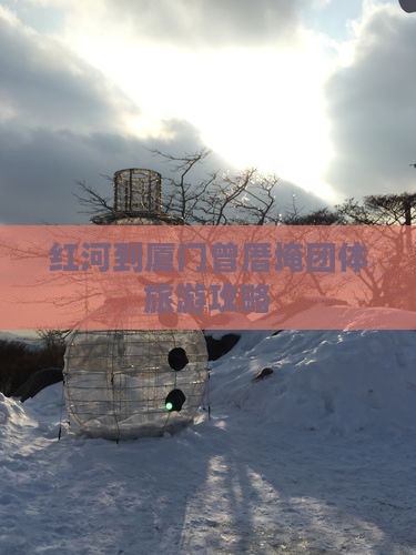 红河到厦门曾厝埯团体旅游
