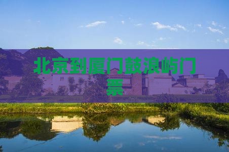 北京到厦门鼓浪屿门票
