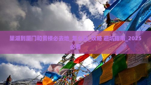巢湖到厦门和贵楼必去地