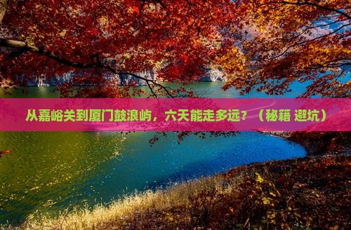 嘉峪关到厦门鼓浪屿六日游