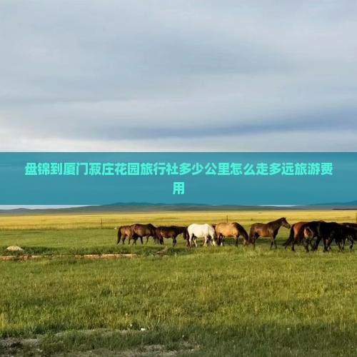 盘锦到厦门菽庄花园旅行社