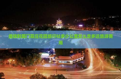 盘锦到厦门菽庄花园旅行社