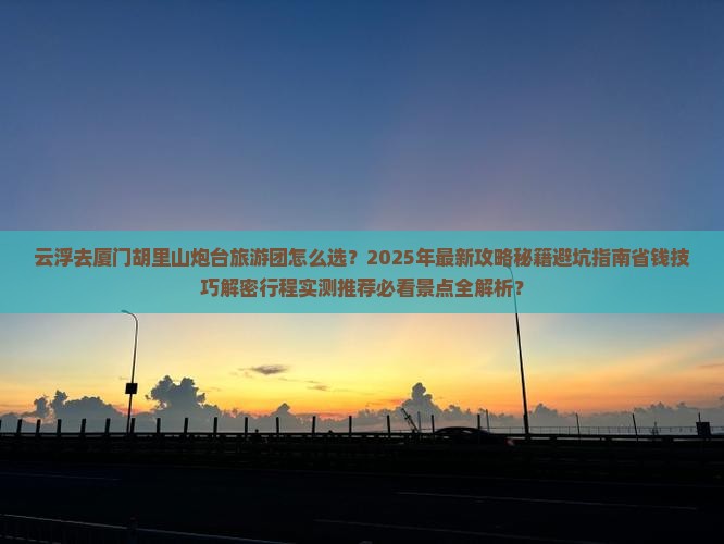 云浮去厦门胡里山炮台大型旅游团