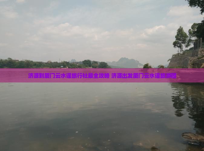 济源到厦门云水谣旅行社