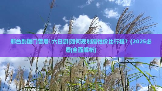邢台到厦门曾厝埯六日游 邢台到厦门曾厝埯六日游