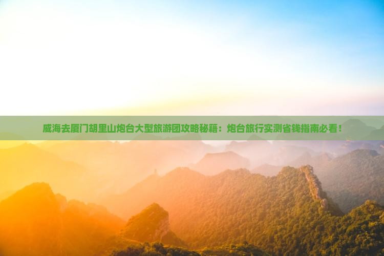 威海去厦门胡里山炮台大型旅游团