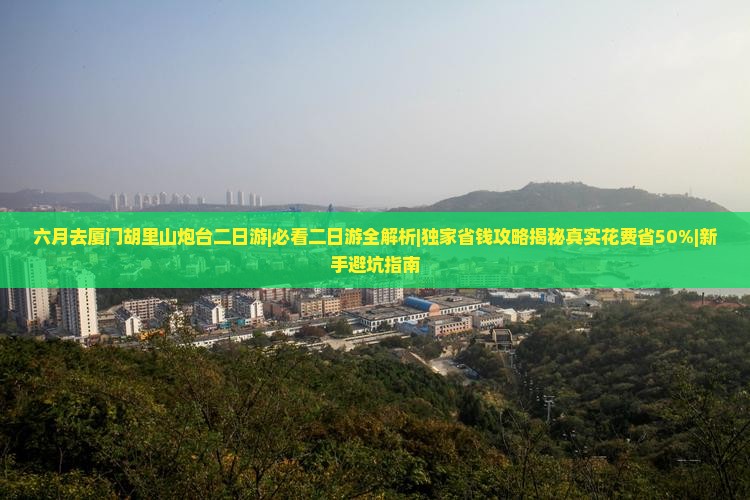 六月去厦门胡里山炮台二日游