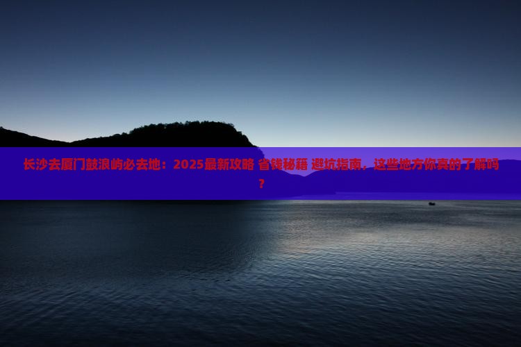 长沙去厦门鼓浪屿必去地